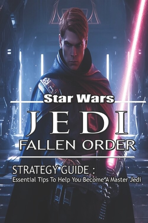 Star Wars Jedi: Fallen Order Strategy Guide: Essential Tips To Help You Become A Master Jedi (Paperback)