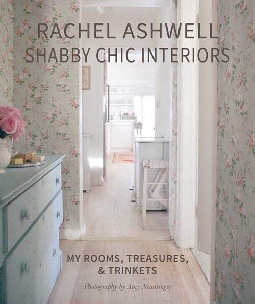 Rachel Ashwell Shabby Chic Interiors : My Rooms, Treasures and Trinkets (Hardcover)