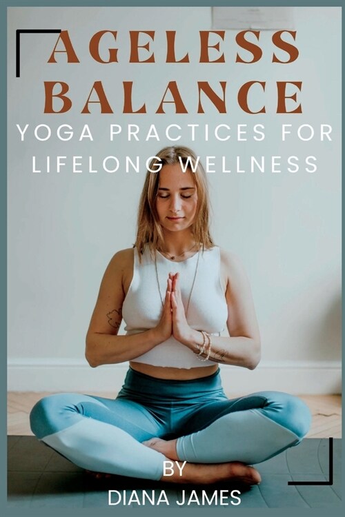 Ageless Balance: Yoga Practices for Lifelong Wellness (Paperback)