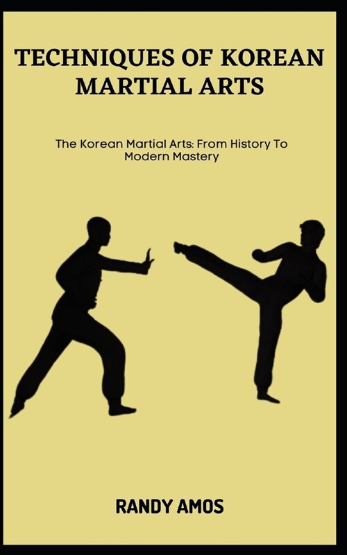 Techniques of Korean Martial Arts: The Korean Martial Arts: From History To Modern Mastery (Paperback)