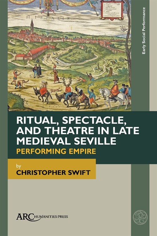 Ritual, Spectacle, and Theatre in Late Medieval Seville : Performing Empire (Hardcover)