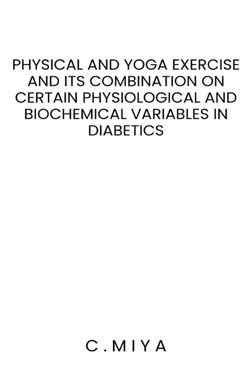 Physical and yoga exercise and its combination on certain physiological and biochemical variables in diabetics (Paperback)