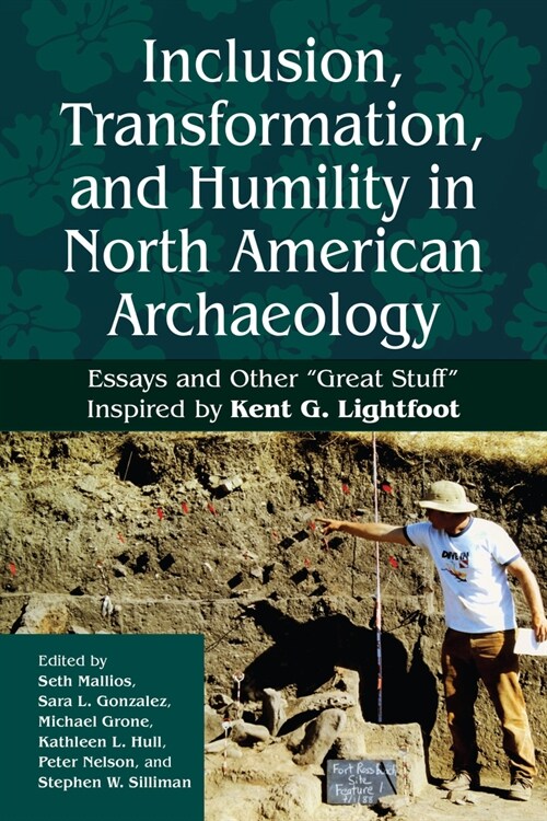 Inclusion, Transformation, and Humility in North American Archaeology : Essays and Other “Great Stuff” Inspired by Kent G. Lightfoot (Hardcover)