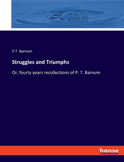 Struggles and Triumphs: Or, fourty years recollections of P. T. Barnum (Paperback)