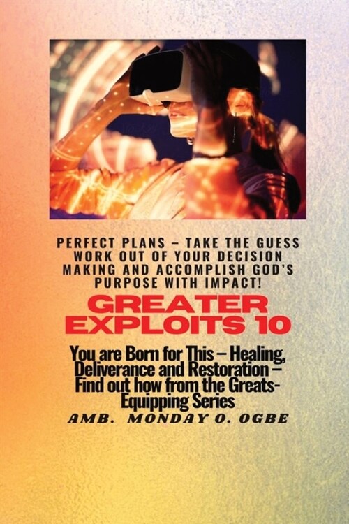 Greater Exploits - 10 Perfect Plans - Take the GUESS work out of Your DECISION Making: You are Born for This - Healing, Deliverance and Restoration - (Paperback)