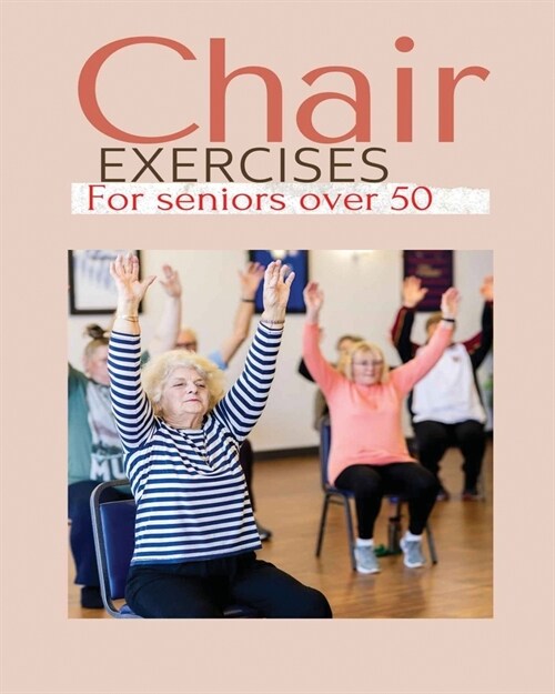 Chair exercises for Seniors over 50: A Comprehensive Guide to Chair Exercises for Seniors to Boost Flexibility and Strength (Paperback)