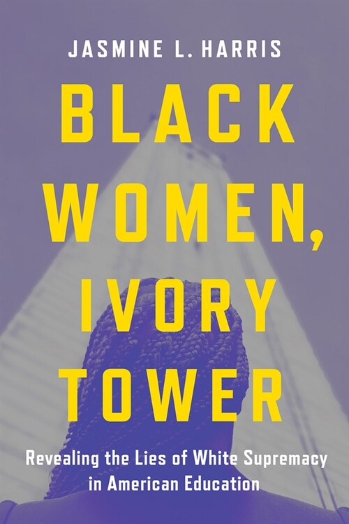 Black Women, Ivory Tower: Revealing the Lies of White Supremacy in American Education (Hardcover)