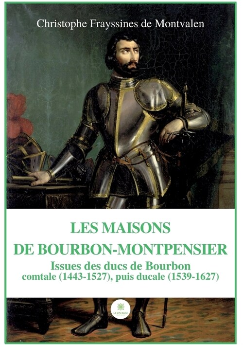 Les Maisons de Bourbon-Montpensier: Issues des ducs de Bourbon comtale (1443-1527), puis ducale (1539-1627) (Paperback)