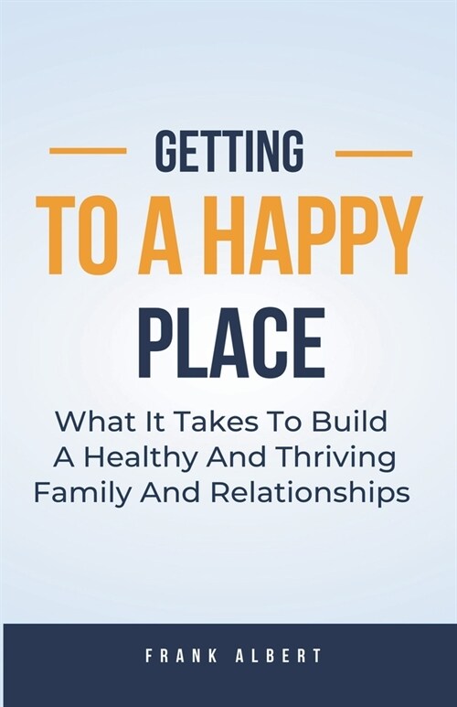 Getting To A Happy Place: What It Takes To Build A Healthy And Thriving Family And Relationships (Paperback)