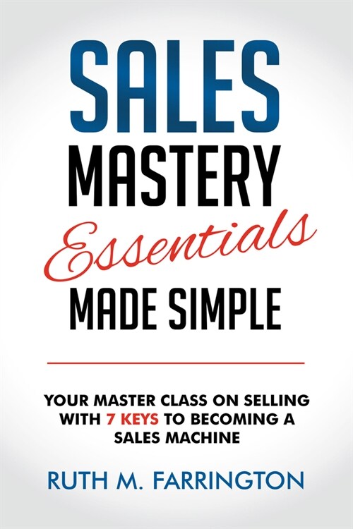 Sales Mastery Essentials Made Simple: Your Master Class on Selling with 7 Keys to Becoming a Sales Machine (Paperback)