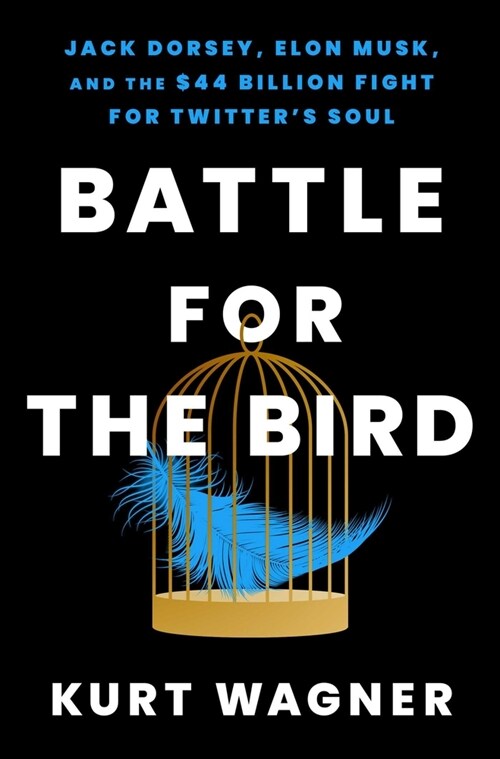 Battle for the Bird: Jack Dorsey, Elon Musk, and the $44 Billion Fight for Twitters Soul (Hardcover)
