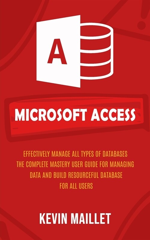 Microsoft Access: Effectively Manage All Types of Databases (The Complete Mastery User Guide for Managing Data and Build Resourceful Dat (Paperback)