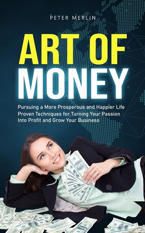 Art of Money: Pursuing a More Prosperous and Happier Life (Proven Techniques for Turning Your Passion Into Profit and Grow Your Busi (Paperback)