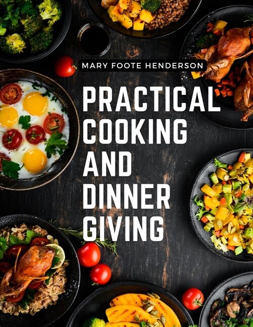 Practical Cooking and Dinner Giving: A Treatise Containing Practical Instructions in Cooking, Fashionable Modes of Entertaining at Breakfast, Lunch, a (Paperback)