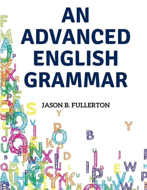 An Advanced English Grammar: Syntactical Observations, Orthographical Exercises, Lessons on Parsing (Paperback)