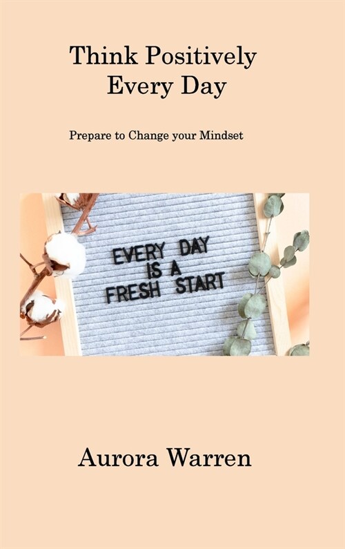 Think Positively Every Day: Prepare to Change your Mindset (Hardcover)