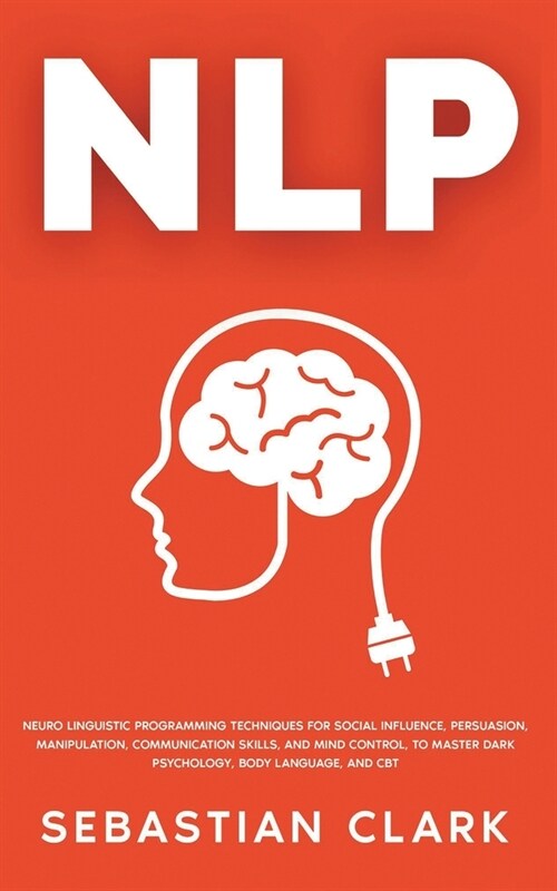 Nlp: Neuro Linguistic Programming Techniques for Social Influence, Persuasion, Manipulation, Communication Skills, and Mind (Paperback)