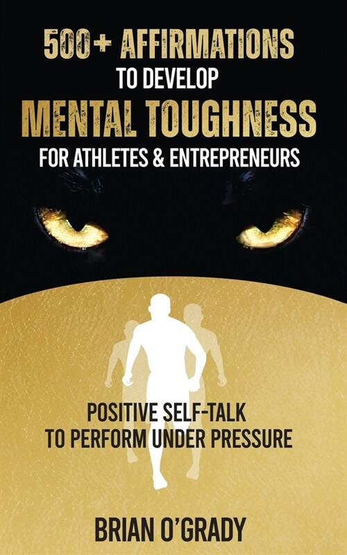 500+ Affirmations to Develop Mental Toughness for Athletes & Entrepreneurs; Positive Self-Talk to Perform Under Pressure. (Paperback)