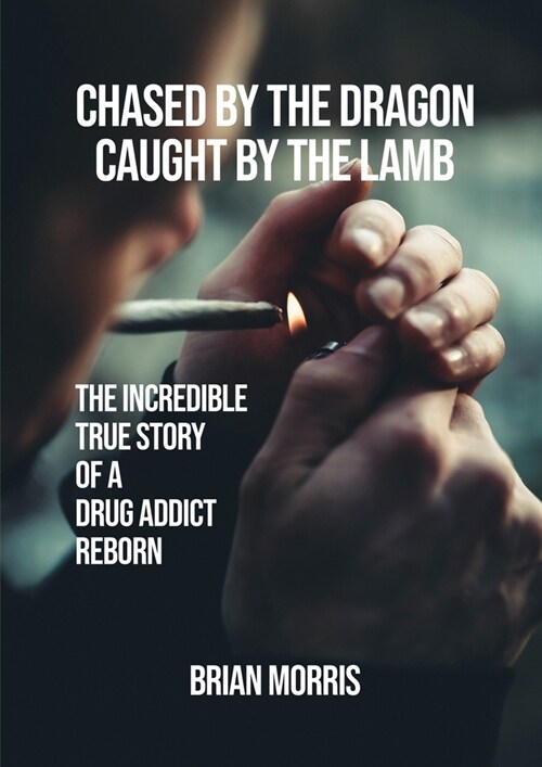 Chased by the Dragon Caught by the Lamb: The Incredible True Story of a Drug Addict Reborn (Paperback)