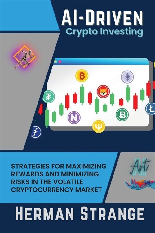 AI-Driven Crypto Investing: Strategies for Maximizing Rewards and Minimizing Risks in the Volatile Cryptocurrency Market (Paperback)