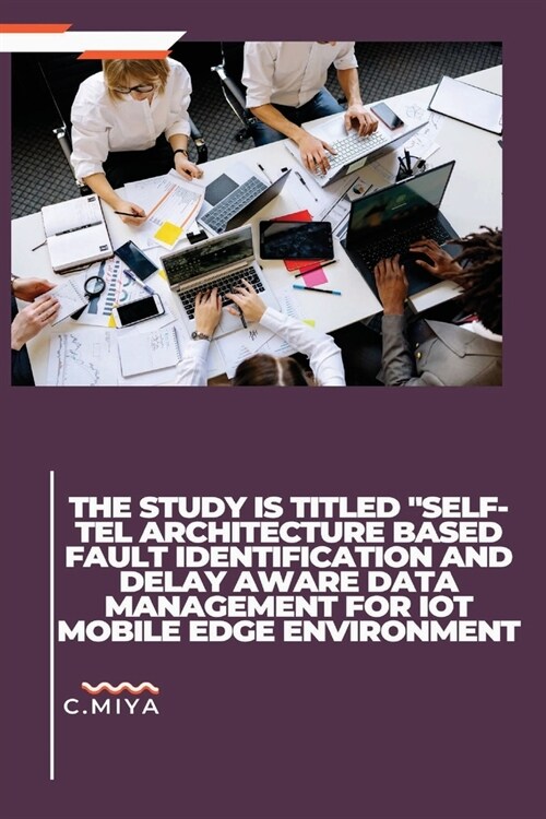 The study is titled SELF-TEL ARCHITECTURE BASED FAULT IDENTIFICATION AND DELAY AWARE DATA MANAGEMENT FOR IOT MOBILE EDGE ENVIRONMENT (Paperback)