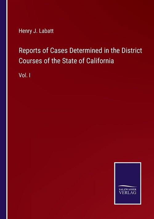 Reports of Cases Determined in the District Courses of the State of California: Vol. I (Paperback)