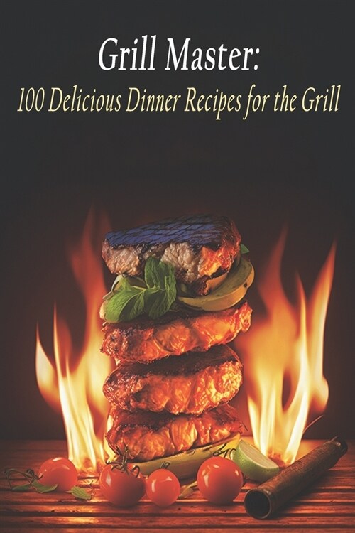 Grill Master: 100 Delicious Dinner Recipes for the Grill (Paperback)