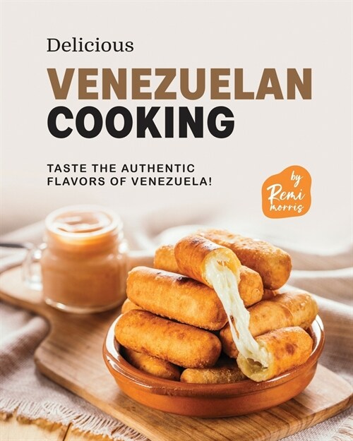 Delicious Venezuelan Cooking: Taste the Authentic Flavors of Venezuela! (Paperback)