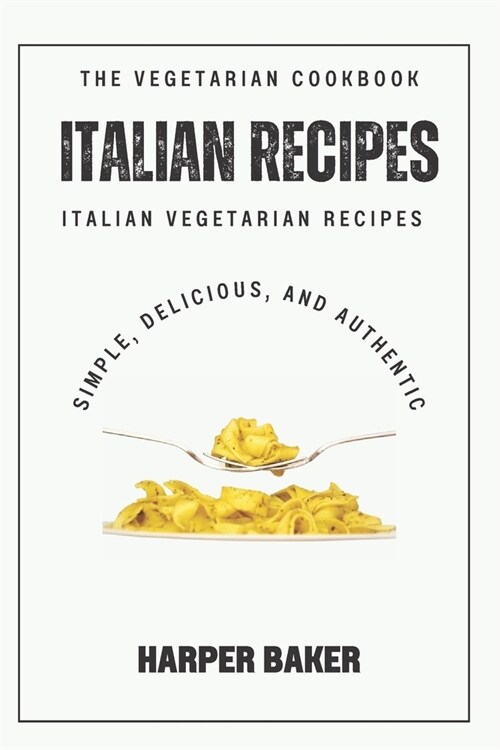 The Italian Vegetarian Recipes Cookbook: Simple, Delicious, and Authentic Italian Vegetarian Recipes (Paperback)