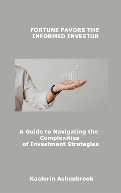 Fortune Favors the Informed Investor: A Guide to Navigating the Complexities of Investment Strategies (Hardcover)
