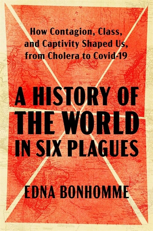 A History of the World in Six Plagues: How Contagion, Class, and Captivity Shaped Us, from Cholera to Covid-19 (Hardcover)