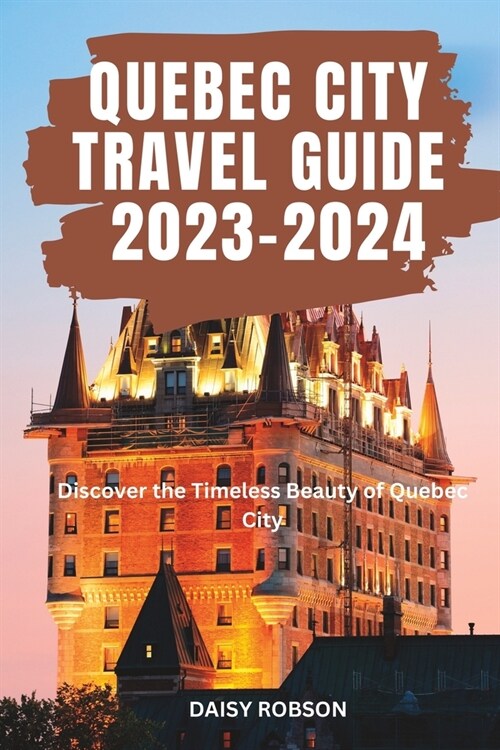 Quebec City Travel Guide 2023 - 2024: Discover the Timeless Beauty of Quebec City (Paperback)