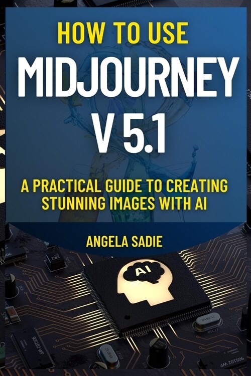 How to use Midjourney v5.1?: A Practical Guide to Creating Stunning Images with AI (Paperback)