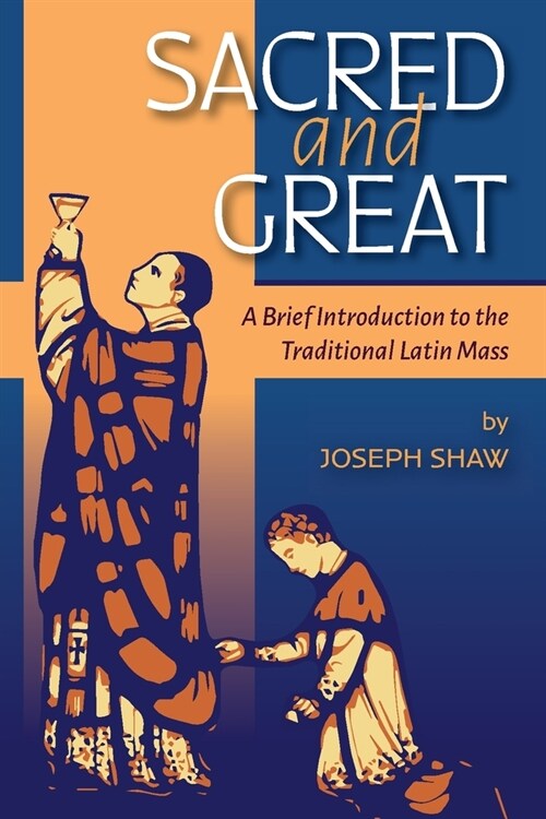 Sacred and Great: A Brief Introduction to the Traditional Latin Mass (Paperback)