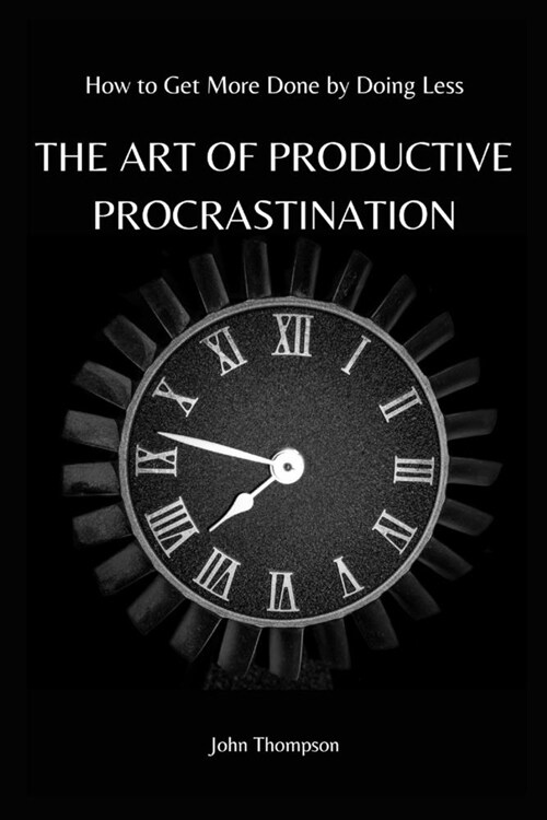 The Art of Productive Procrastination: How to Get More Done by Doing Less (Paperback)
