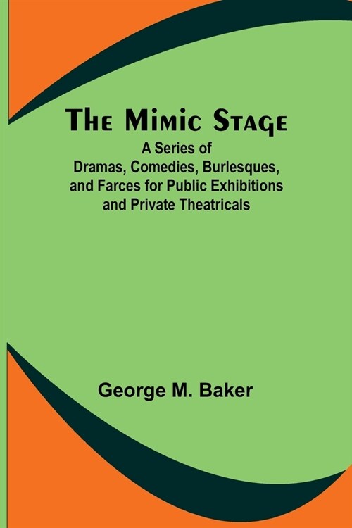 The Mimic Stage; A Series of Dramas, Comedies, Burlesques, and Farces for Public Exhibitions and Private Theatricals (Paperback)