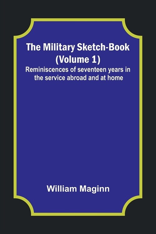 The Military Sketch-Book (Volume 1); Reminiscences of seventeen years in the service abroad and at home (Paperback)