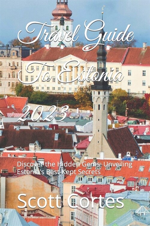 Travel Guide To Estonia 2023: Discover the Hidden Gems: Unveiling Estonias Best-Kept Secrets (Paperback)
