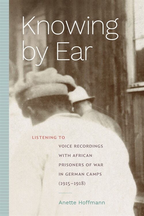 Knowing by Ear: Listening to Voice Recordings with African Prisoners of War in German Camps (1915-1918) (Hardcover)