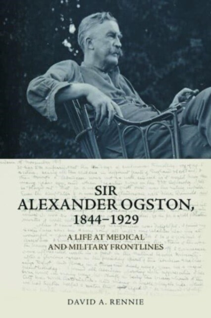 Sir Alexander Ogston, 1844-1929 : A Life at Medical and Military Frontlines (Hardcover)