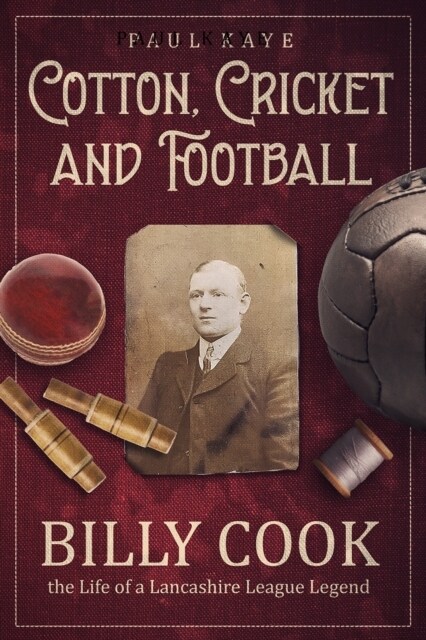 Cotton; Cricket and Football : Billy Cook, the Life of a Lancashire League Legend (Hardcover)