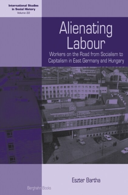 Alienating Labour : Workers on the Road from Socialism to Capitalism in East Germany and Hungary (Paperback)