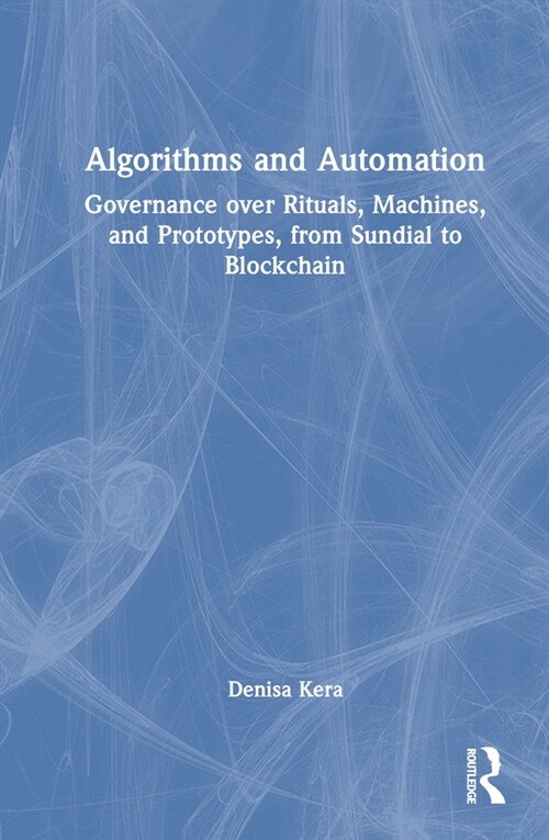 Algorithms and Automation : Governance over Rituals, Machines, and Prototypes, from Sundial to Blockchain (Hardcover)