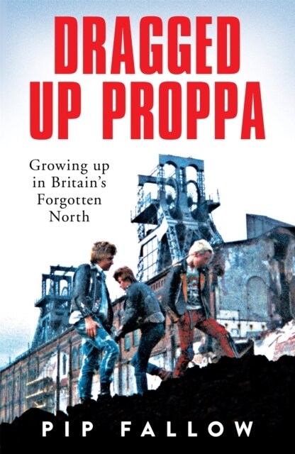 Dragged Up Proppa : Growing up in Britain’s Forgotten North (Paperback)