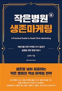 작은 병원 생존 마케팅 =개원의를 위한 마케팅 의사 결정과 실행을 위한 현장지침서 /A practical guide to small clinic marketing 