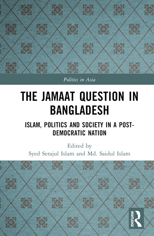 The Jamaat Question in Bangladesh : Islam, Politics and Society in a Post-Democratic Nation (Hardcover)