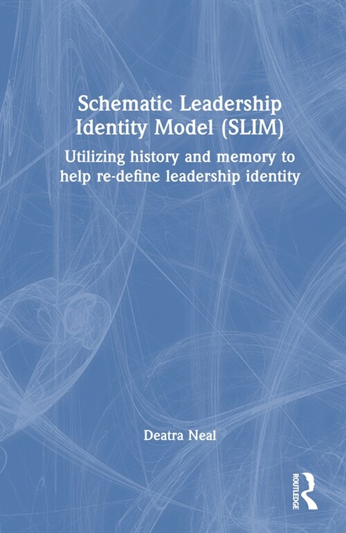 Schematic Leadership Identity Model (SLIM) : Utilizing History and Memory to Help Re-define Leadership Identity (Hardcover)
