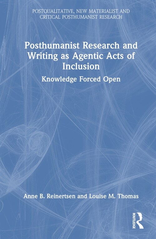 Posthumanist Research and Writing as Agentic Acts of Inclusion : Knowledge Forced Open (Hardcover)