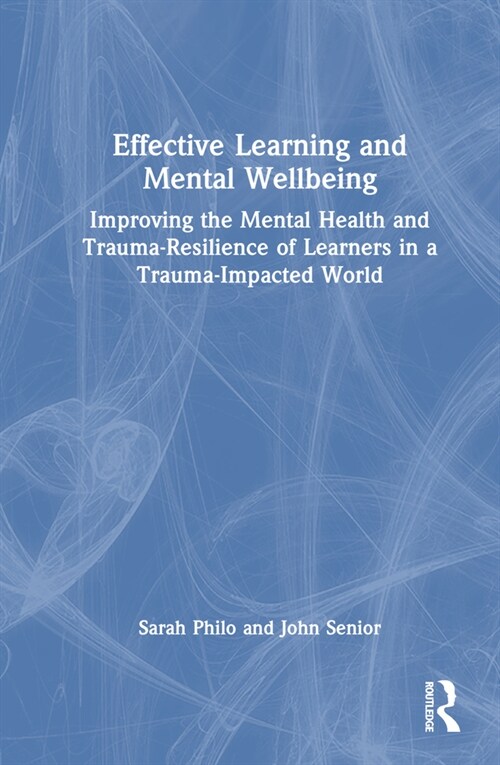 Effective Learning and Mental Wellbeing : Improving the Mental Health and Trauma-Resilience of Learners in a Trauma-Impacted World (Hardcover)