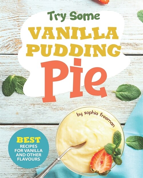 Try Some Vanilla Pudding Pie!: Best Recipes for Vanilla and Other Flavours (Paperback)